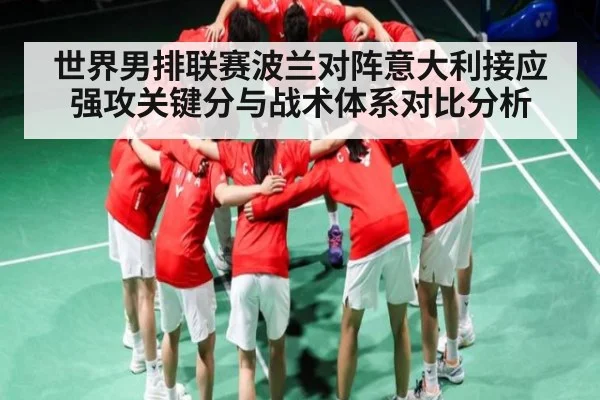 世界男排联赛波兰对阵意大利接应强攻关键分与战术体系对比分析 - kaiyun