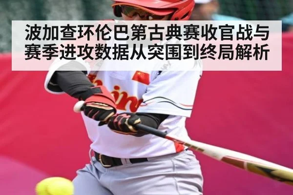 波加查环伦巴第古典赛收官战与赛季进攻数据从突围到终局解析
